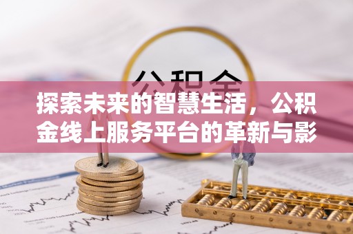 石碇探索未来的智慧生活，公积金线上服务平台的革新与影响